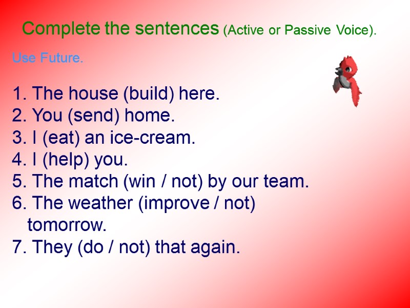 Complete the sentences (Active or Passive Voice).  Use Future.  1. The house